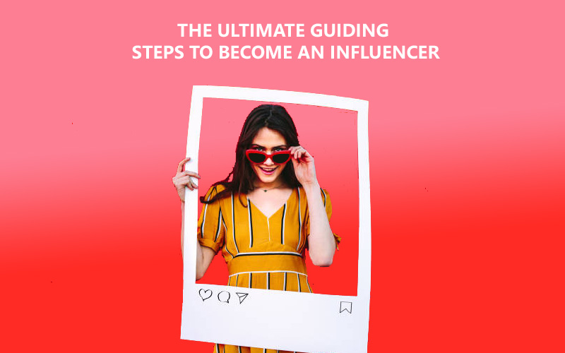 The Ultimate Guiding Steps To Become An Influencer