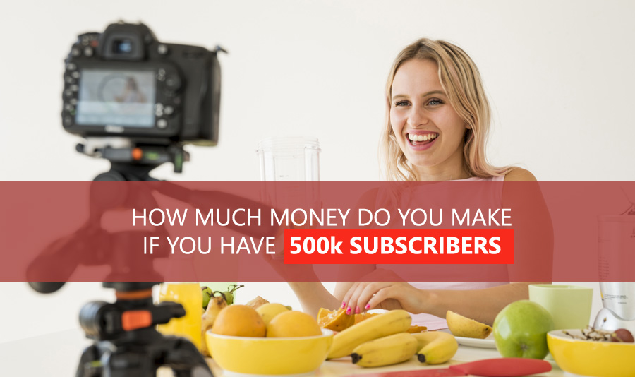 How Much Money Do You Make If You Have 500k Subscribers