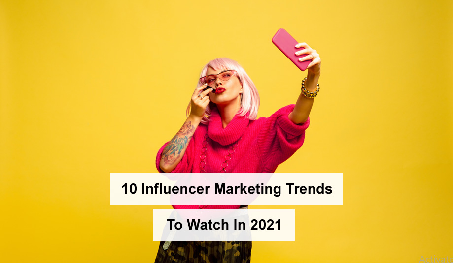 10 Influencer Marketing Trends To Watch In 2021