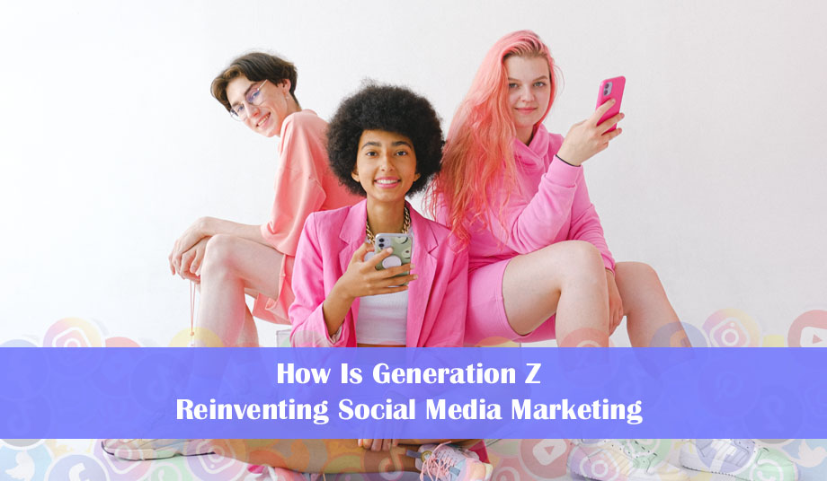 How Is Generation Z Reinventing Social Media Marketing