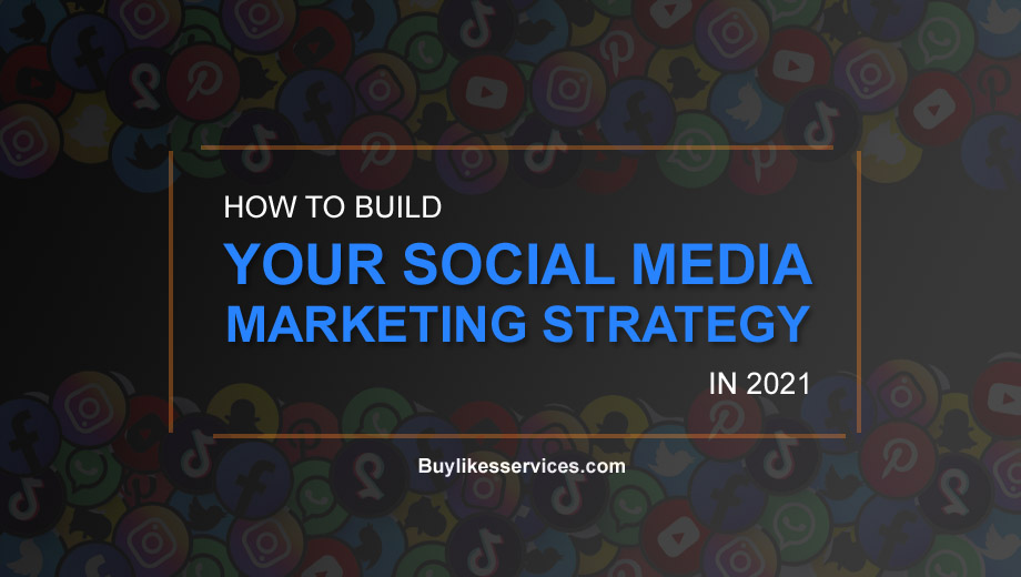 How To Build Your Social Media Marketing Strategy In 2021