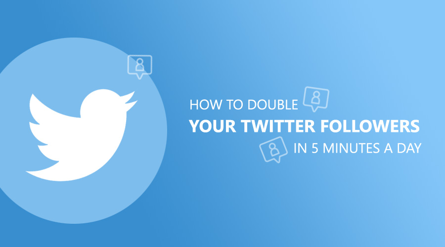 How To Double Your Twitter Followers In 5 Minutes A Day