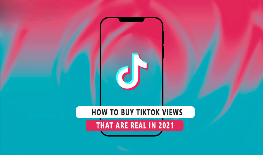 How To Buy TikTok Views That Are Real In 2021