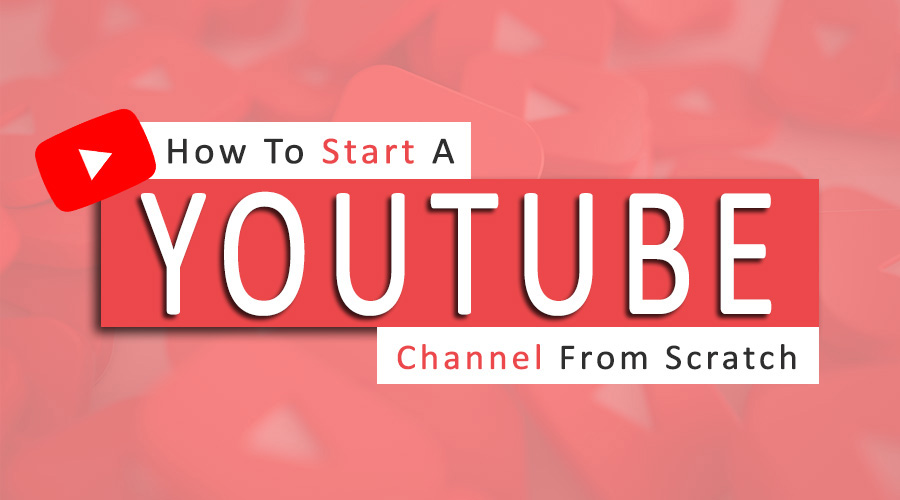 How To Start A Youtube Channel From Scratch