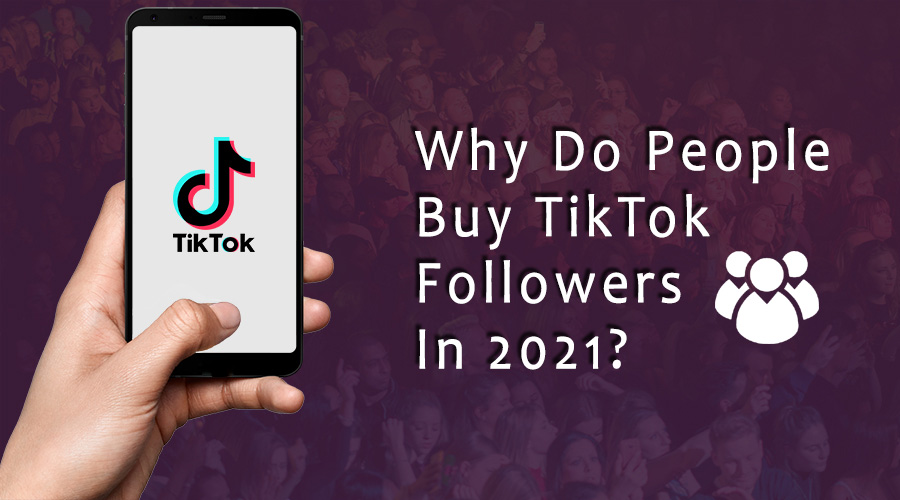 Why Do People Buy TikTok Followers In 2021