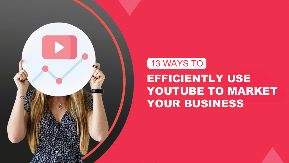 13 Ways To Efficiently Use YouTube To Market Your Business