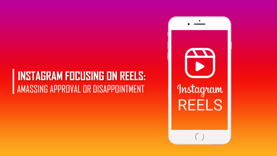 Instagram Focusing On Reels: Amassing Approval Or Disappointment